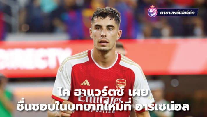 Kai Havertz reveals his love for new role at Arsenal