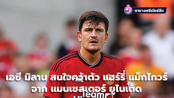 AC Milan interested in signing Harry Maguire from Manchester United