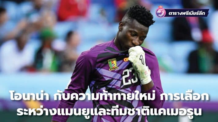 Onana and a new challenge Choosing between Manchester United and the Cameroon national team